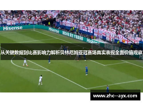 从关键数据到比赛影响力解析贝林厄姆亚冠赛场真实表现全面价值观察