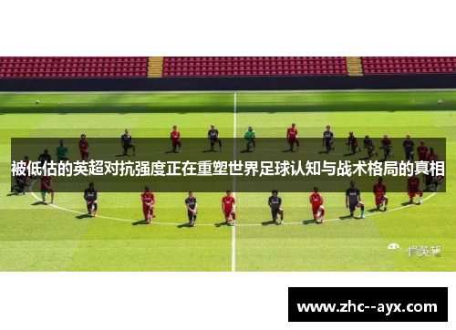 被低估的英超对抗强度正在重塑世界足球认知与战术格局的真相