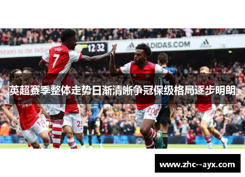 英超赛季整体走势日渐清晰争冠保级格局逐步明朗