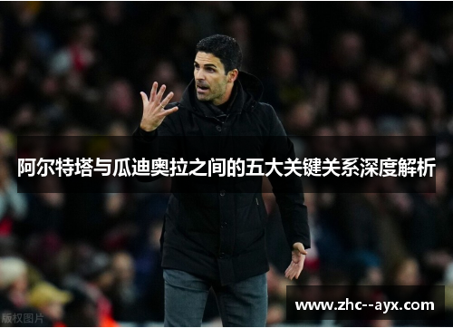 阿尔特塔与瓜迪奥拉之间的五大关键关系深度解析