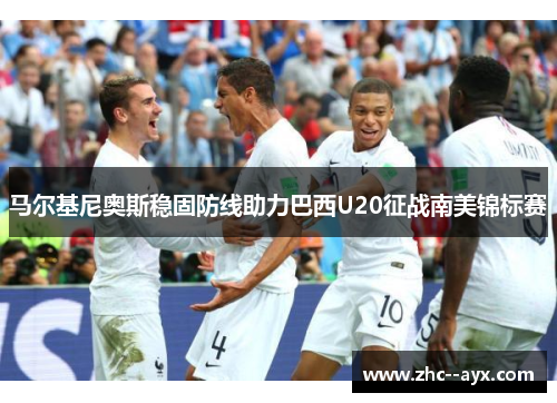 马尔基尼奥斯稳固防线助力巴西U20征战南美锦标赛