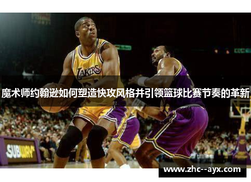 魔术师约翰逊如何塑造快攻风格并引领篮球比赛节奏的革新