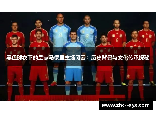 黑色球衣下的皇家马德里主场风云：历史背景与文化传承探秘