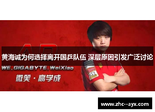 黄海诚为何选择离开国乒队伍 深层原因引发广泛讨论