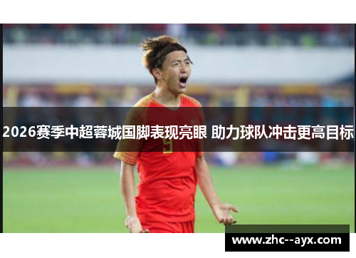 2026赛季中超蓉城国脚表现亮眼 助力球队冲击更高目标