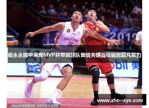 侯永永挪甲荣膺MVP并带领球队晋级关键战役展现超凡实力