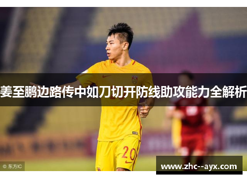 姜至鹏边路传中如刀切开防线助攻能力全解析