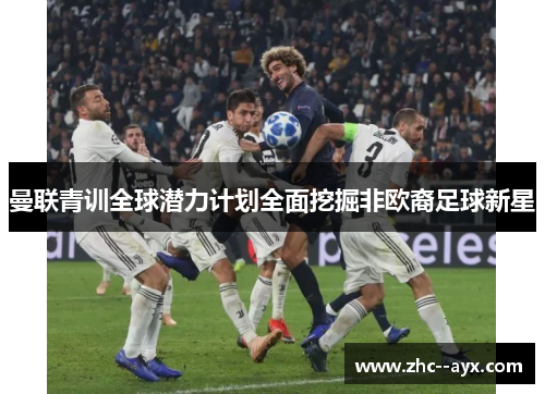 曼联青训全球潜力计划全面挖掘非欧裔足球新星