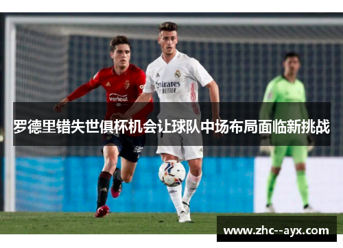 罗德里错失世俱杯机会让球队中场布局面临新挑战