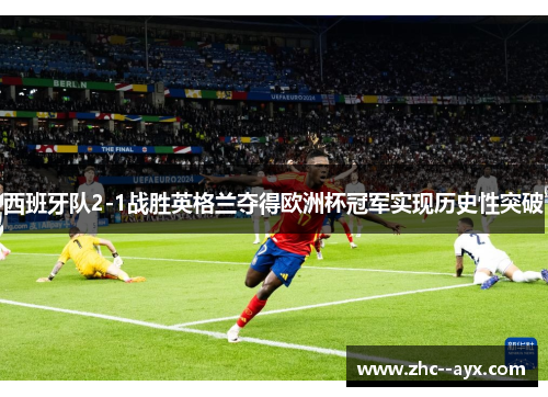 西班牙队2-1战胜英格兰夺得欧洲杯冠军实现历史性突破