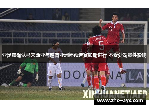 亚足联确认马来西亚与越南亚洲杯预选赛如期进行 不受处罚案件影响