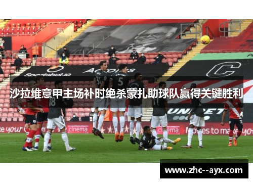沙拉维意甲主场补时绝杀蒙扎助球队赢得关键胜利